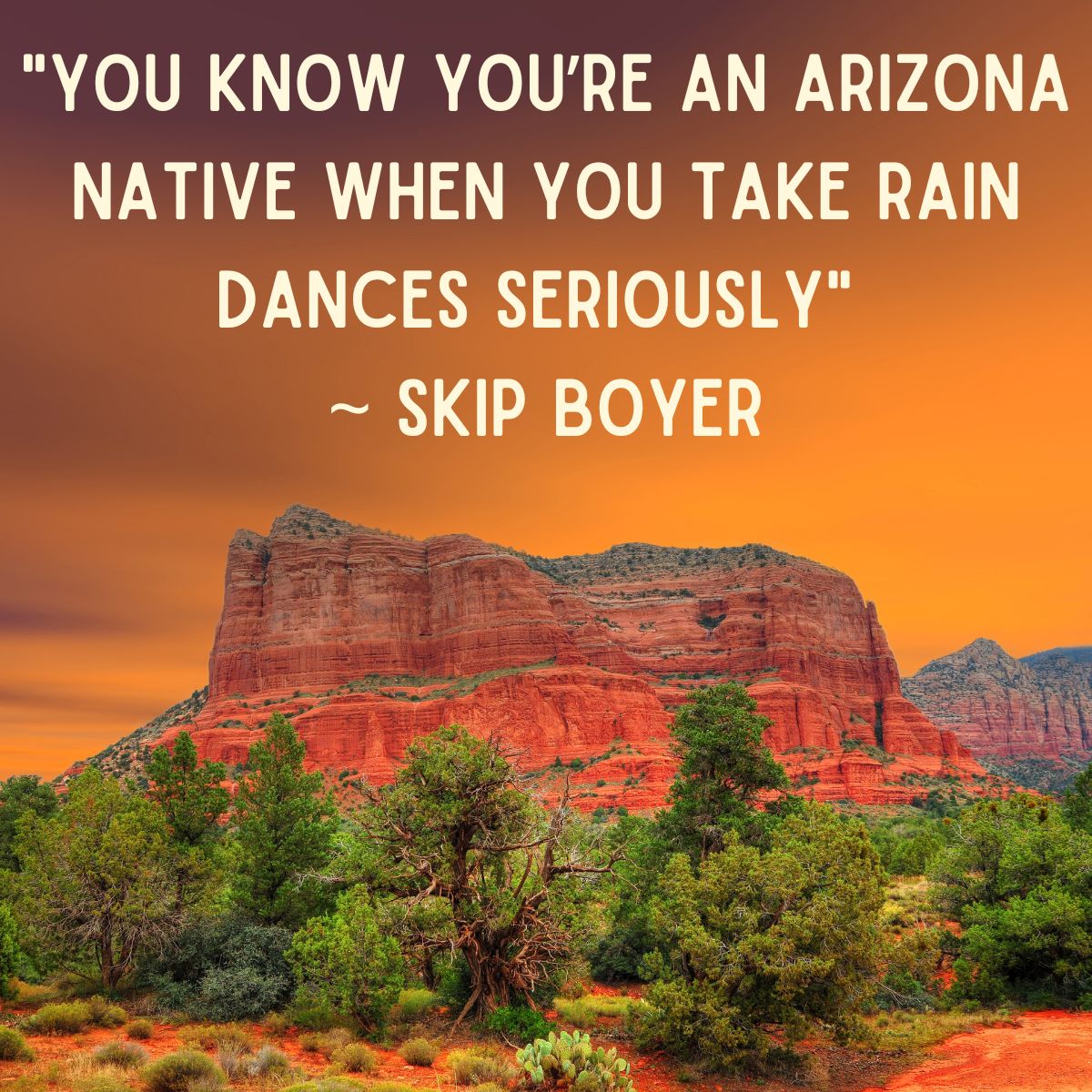 Quote on a beautiful Arizona background - "You know you’re an Arizona native when you take rain dances seriously" ~ Skip Boyer